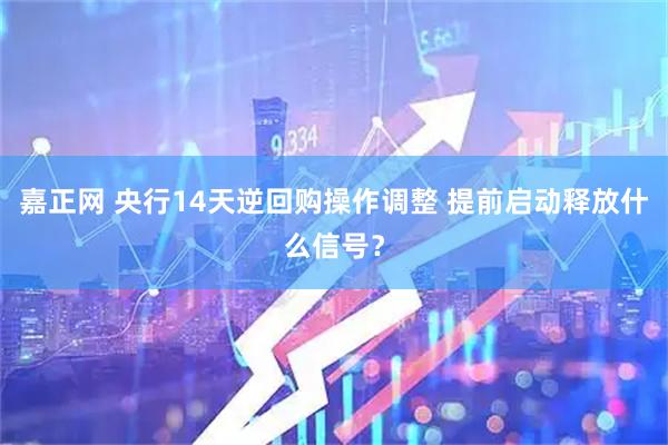 嘉正网 央行14天逆回购操作调整 提前启动释放什么信号？
