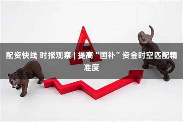 配资快线 时报观察 | 提高“国补”资金时空匹配精准度