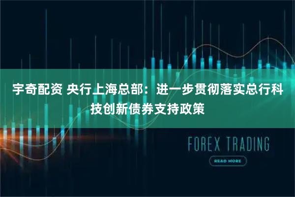 宇奇配资 央行上海总部：进一步贯彻落实总行科技创新债券支持政策