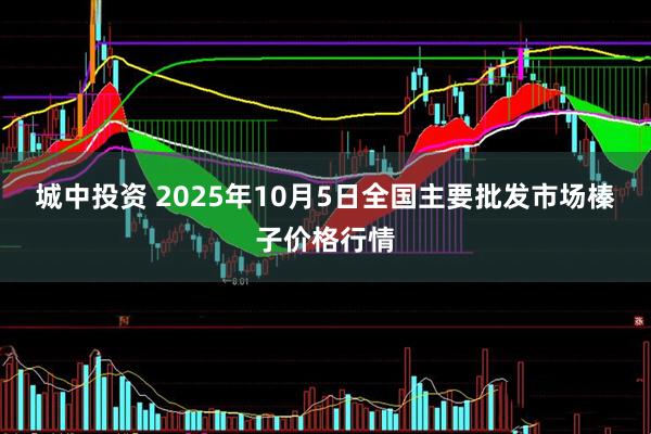 城中投资 2025年10月5日全国主要批发市场榛子价格行情