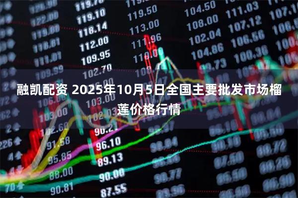 融凯配资 2025年10月5日全国主要批发市场榴莲价格行情
