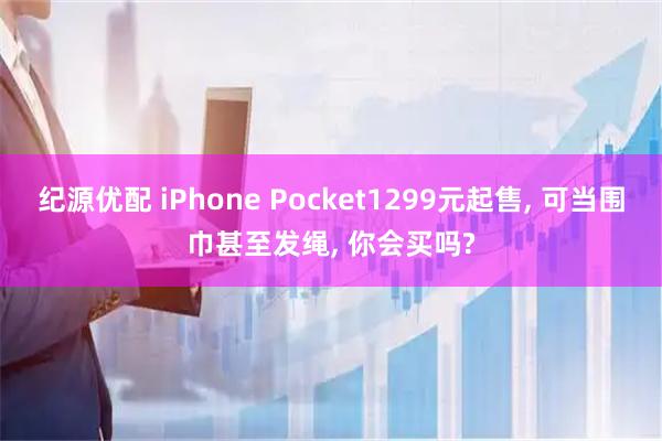 纪源优配 iPhone Pocket1299元起售, 可当围巾甚至发绳, 你会买吗?