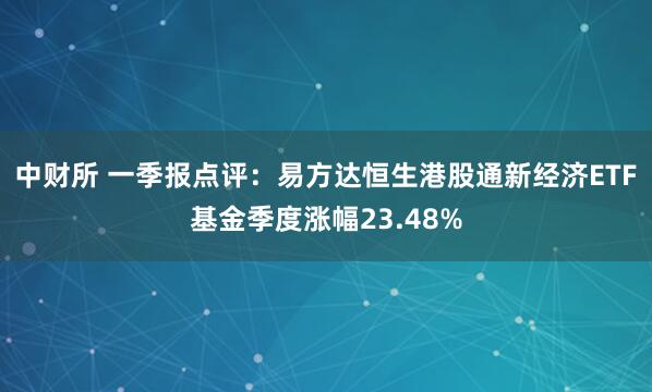 中财所 一季报点评：易方达恒生港股通新经济ETF基金季度涨幅23.48%