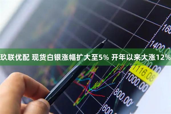 玖联优配 现货白银涨幅扩大至5% 开年以来大涨12%