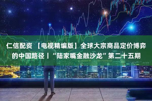仁信配资 【电视精编版】全球大宗商品定价博弈的中国路径丨“陆家嘴金融沙龙”第二十五期